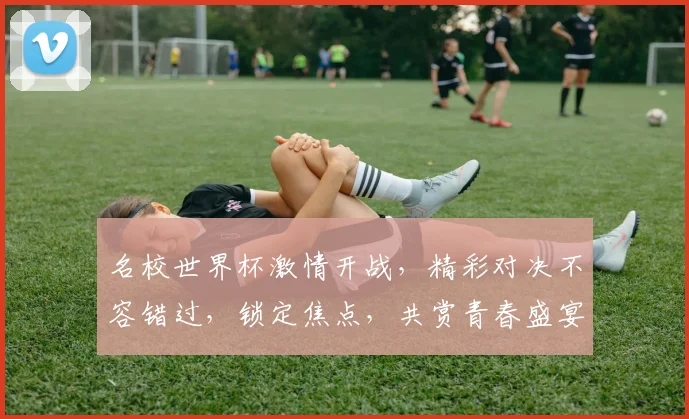 名校世界杯激情开战，精彩对决不容错过，锁定焦点，共赏青春盛宴