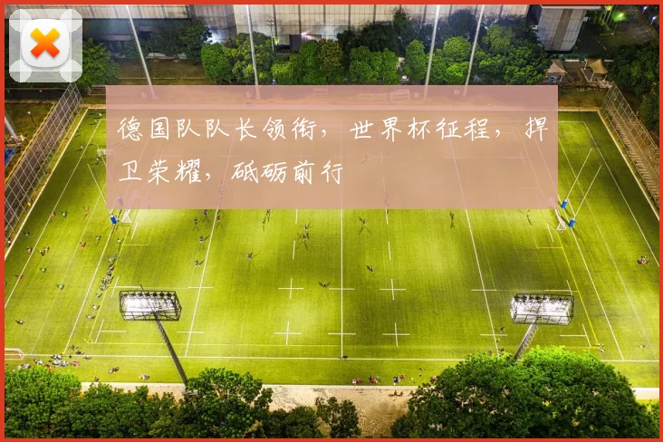 德国队队长领衔，世界杯征程，捍卫荣耀，砥砺前行
