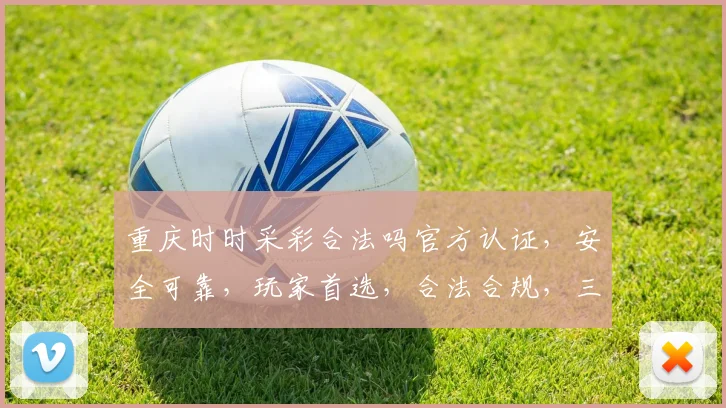 重庆时时采彩合法吗官方认证，安全可靠，玩家首选，合法合规，三重保障，安心娱乐。