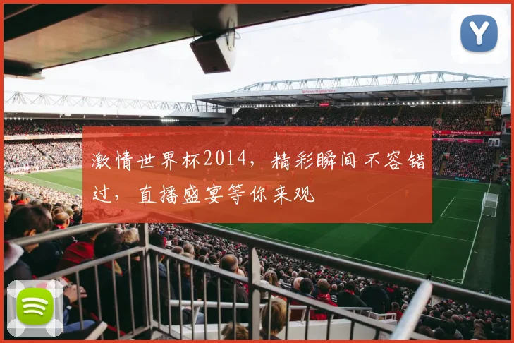 激情世界杯2014，精彩瞬间不容错过，直播盛宴等你来观