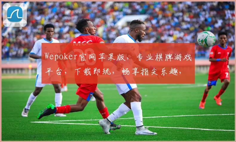 Wepoker官网苹果版，专业棋牌游戏平台，下载即玩，畅享指尖乐趣，三重优惠等你来