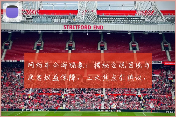 网约车公海现象，揭秘合规困境与乘客权益保障，三大焦点引热议，不容忽视。