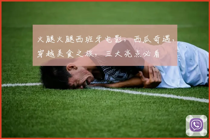 火腿火腿西班牙电影，西瓜奇遇，穿越美食之旅，三大亮点必看