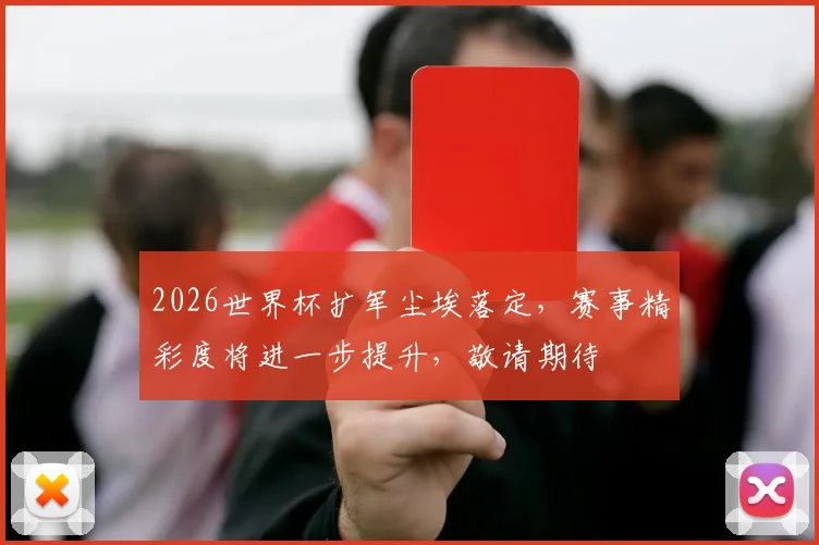2026世界杯扩军尘埃落定，赛事精彩度将进一步提升，敬请期待