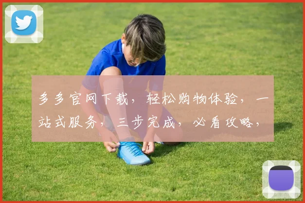 多多官网下载，轻松购物体验，一站式服务，三步完成，必看攻略，不容错过
