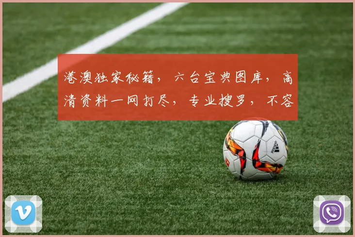 港澳独家秘籍，六台宝典图库，高清资料一网打尽，专业搜罗，不容错过